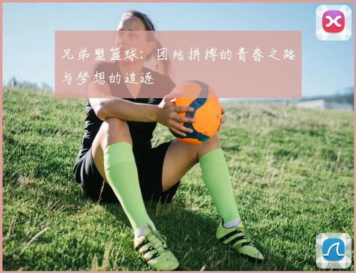 兄弟盟篮球：团结拼搏的青春之路与梦想的追逐