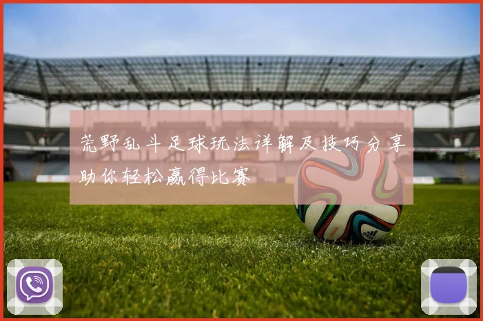 荒野乱斗足球玩法详解及技巧分享助你轻松赢得比赛