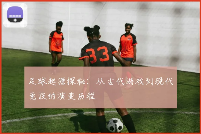 足球起源探秘：从古代游戏到现代竞技的演变历程