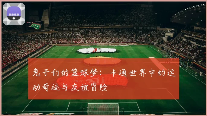 兔子们的篮球梦：卡通世界中的运动奇迹与友谊冒险